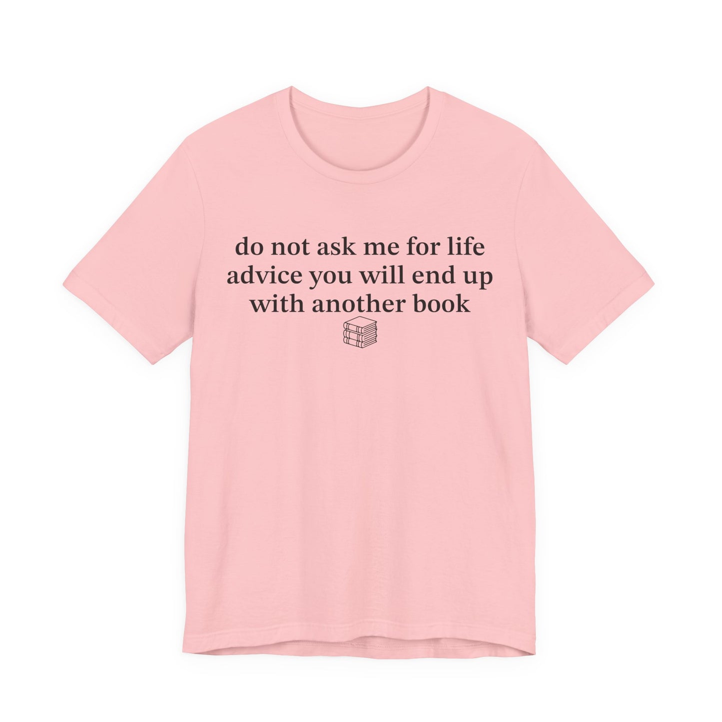 Do Not Ask Me For Life Advice You Will End Up With Another Book T-Shirt