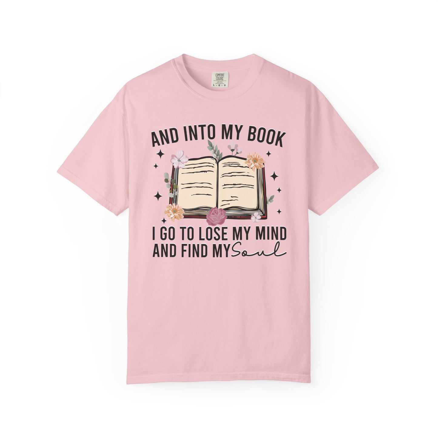 And Into My Book I Go To Lose My Mind And Find My Soul Comfort Colors® Shirt