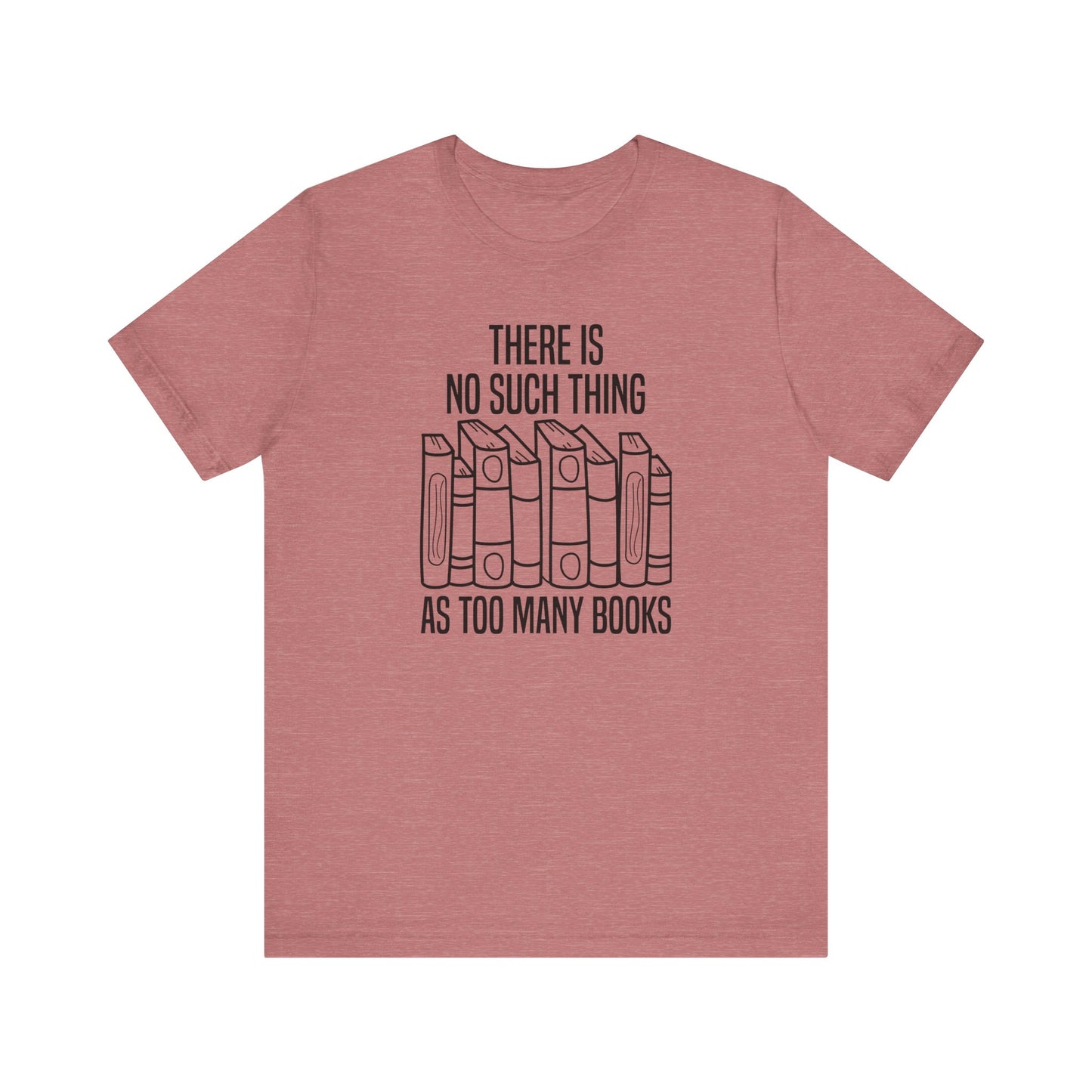There Is No Such Thing As Too Many Books T-Shirt
