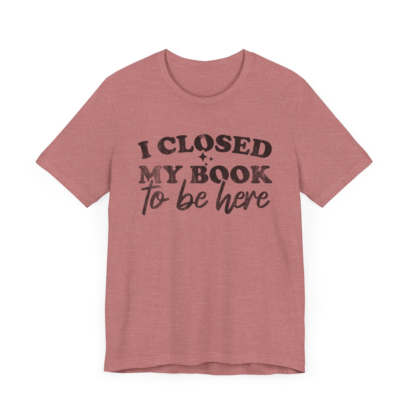 I Closed My Book To Be Here T-Shirt