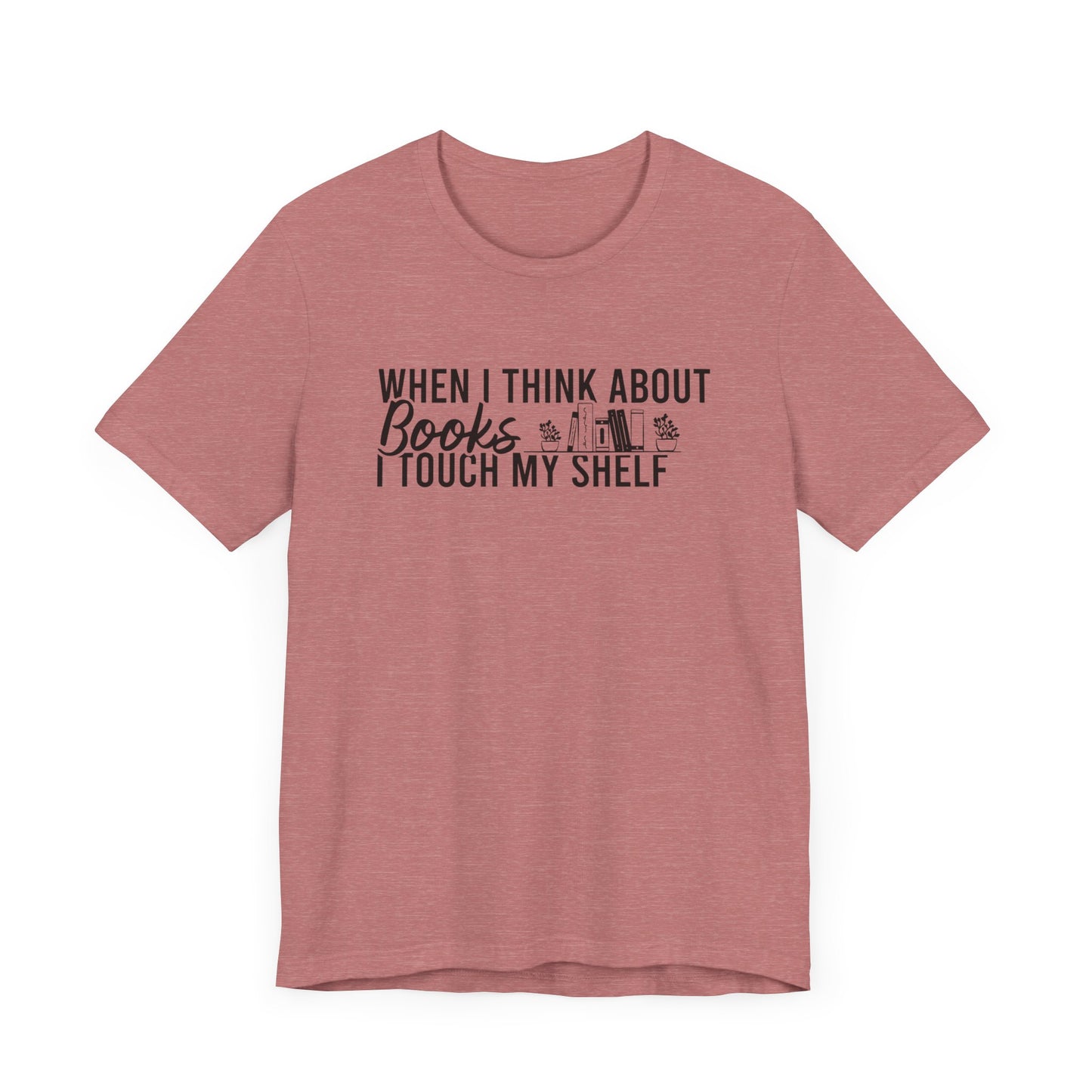 When I Think About Books I Touch My Shelf T-Shirt