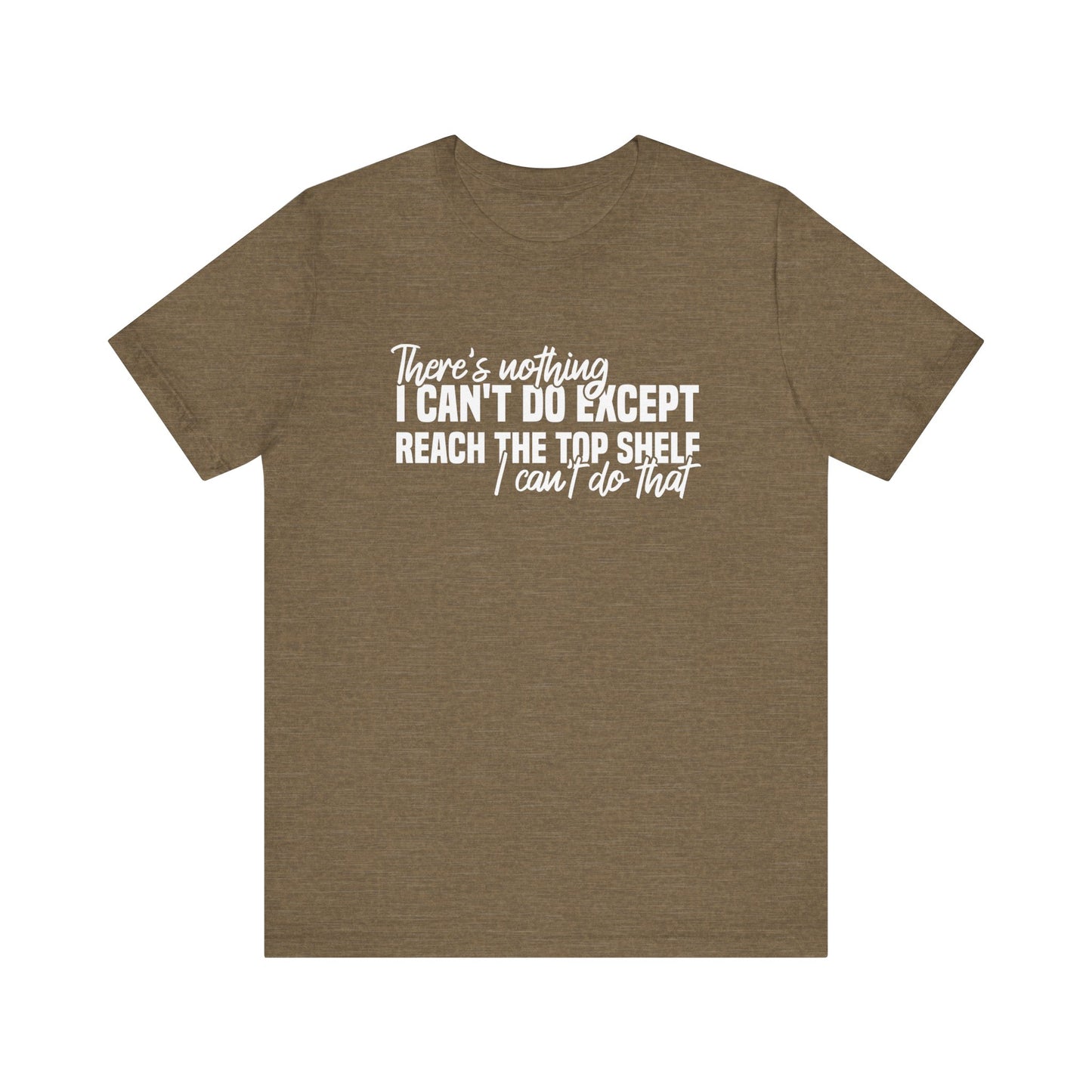 There's Nothing I Can't Do Except Reach The Top Shelf T-Shirt