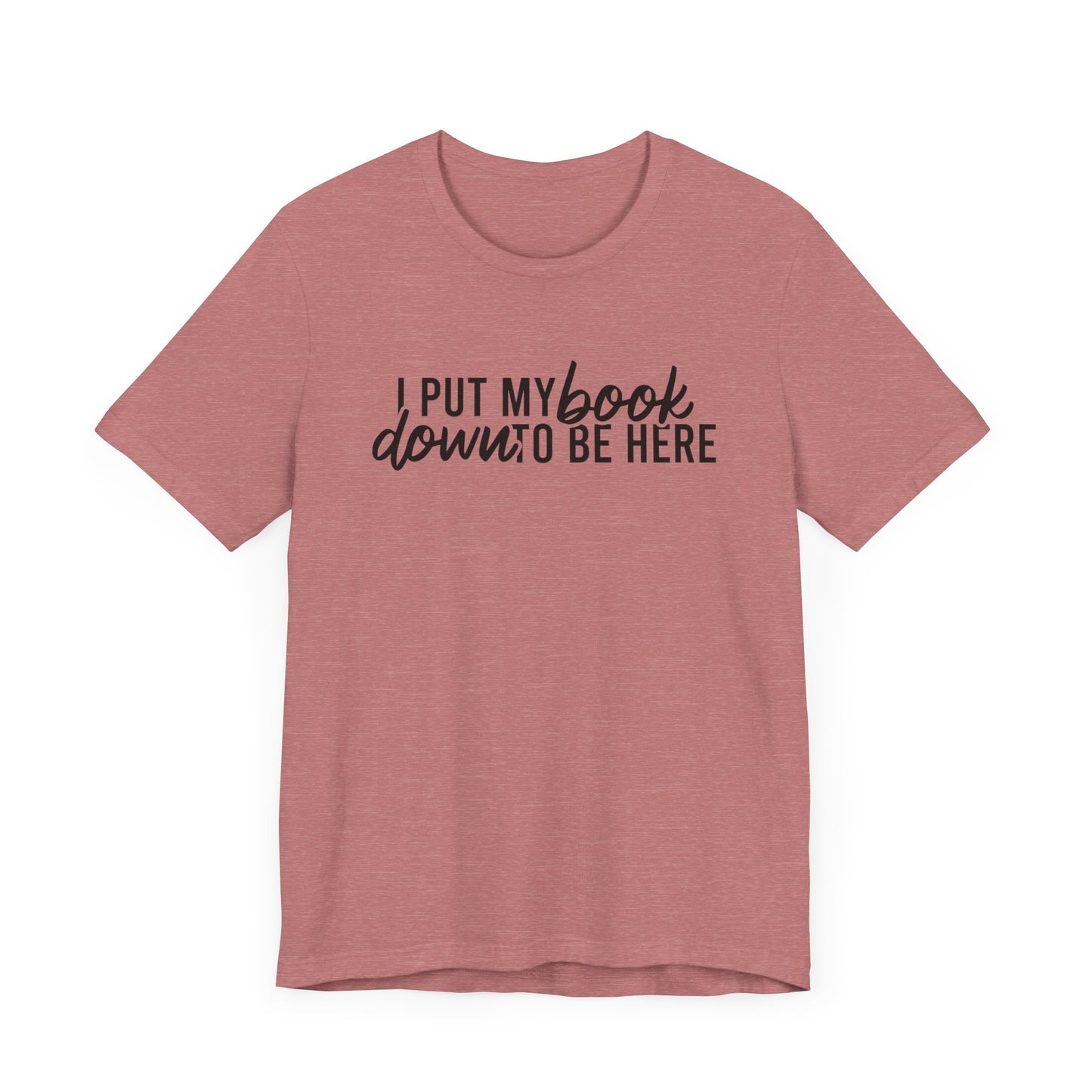 I Put My Book Down To Be Here T-Shirt