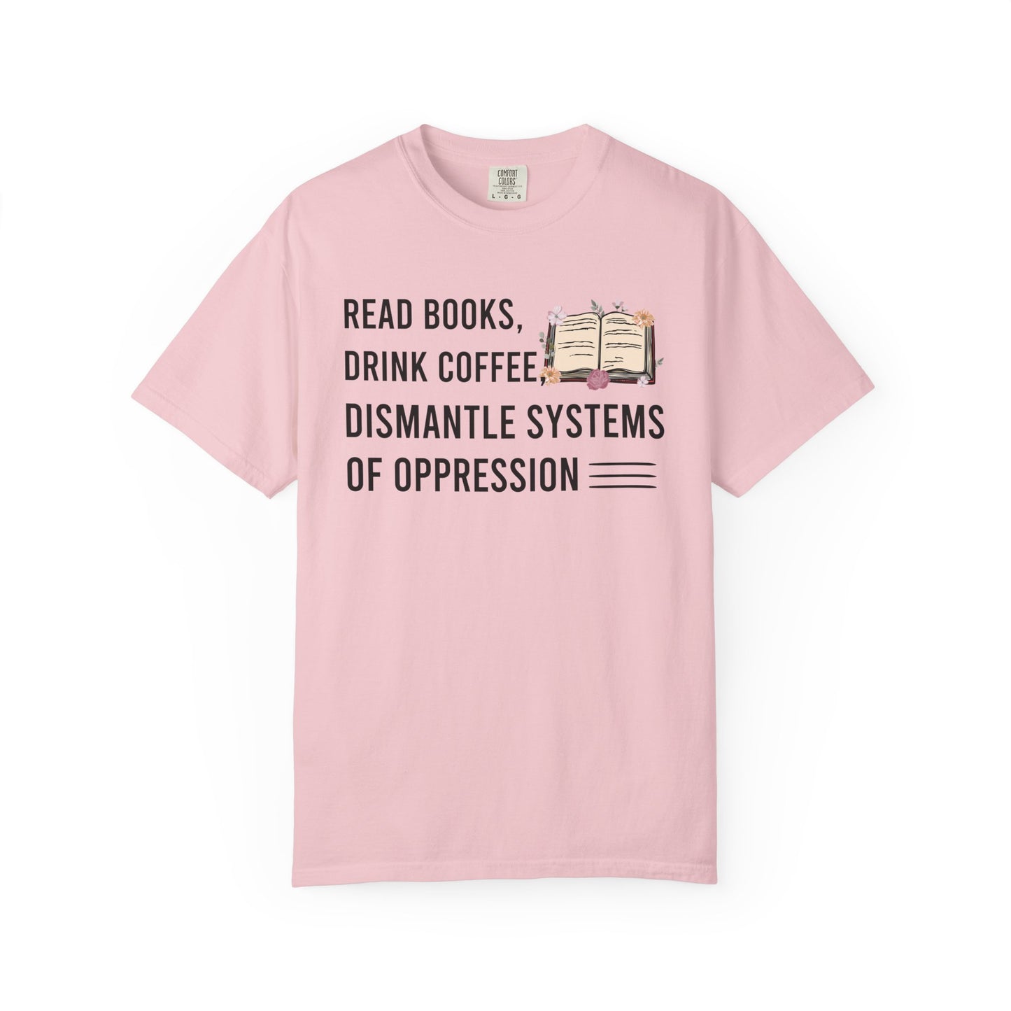 Read Books Drink Coffee Dismantle Systems Of Oppression Comfort Colors® Shirt