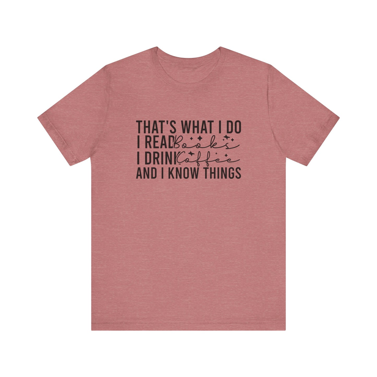 That's What I Do I Read Books I Drink Coffee And I Know Things T-Shirt