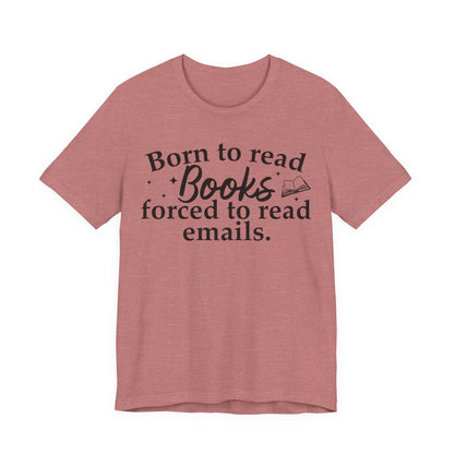 Born To Read Books Forced To Read Emails T-Shirt