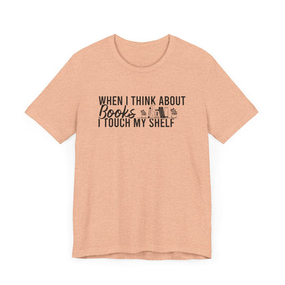 When I Think About Books I Touch My Shelf Unisex T-Shirt