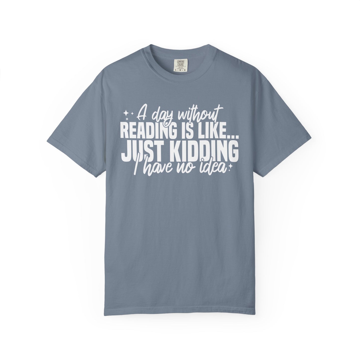 A Day Without Reading Is Like Just Kidding I Have No Idea Comfort Colors® Shirt