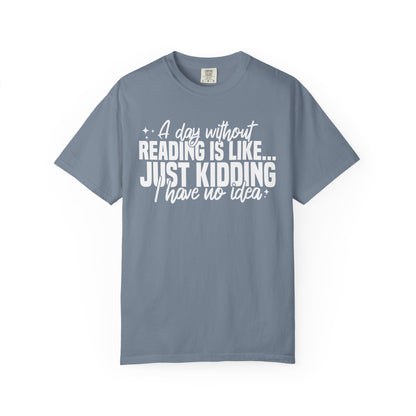 A Day Without Reading Is Like Just Kidding I Have No Idea Comfort Colors® Shirt