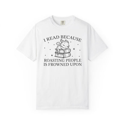 I Read Because Roasting People Is Frowned Upon Comfort Colors® Shirt