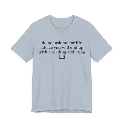 Do Not Ask Me For Life Advice You Will End Up With A Reading Addiction T-Shirt