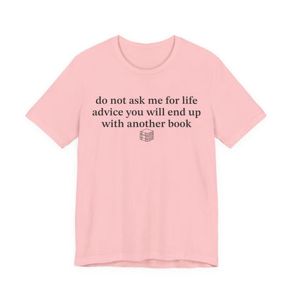 Do Not Ask Me For Life Advice You Will End Up With Another Book T-Shirt