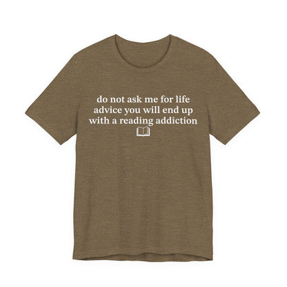 Do Not Ask Me For Life Advice You Will End Up With A Reading Addiction T-Shirt