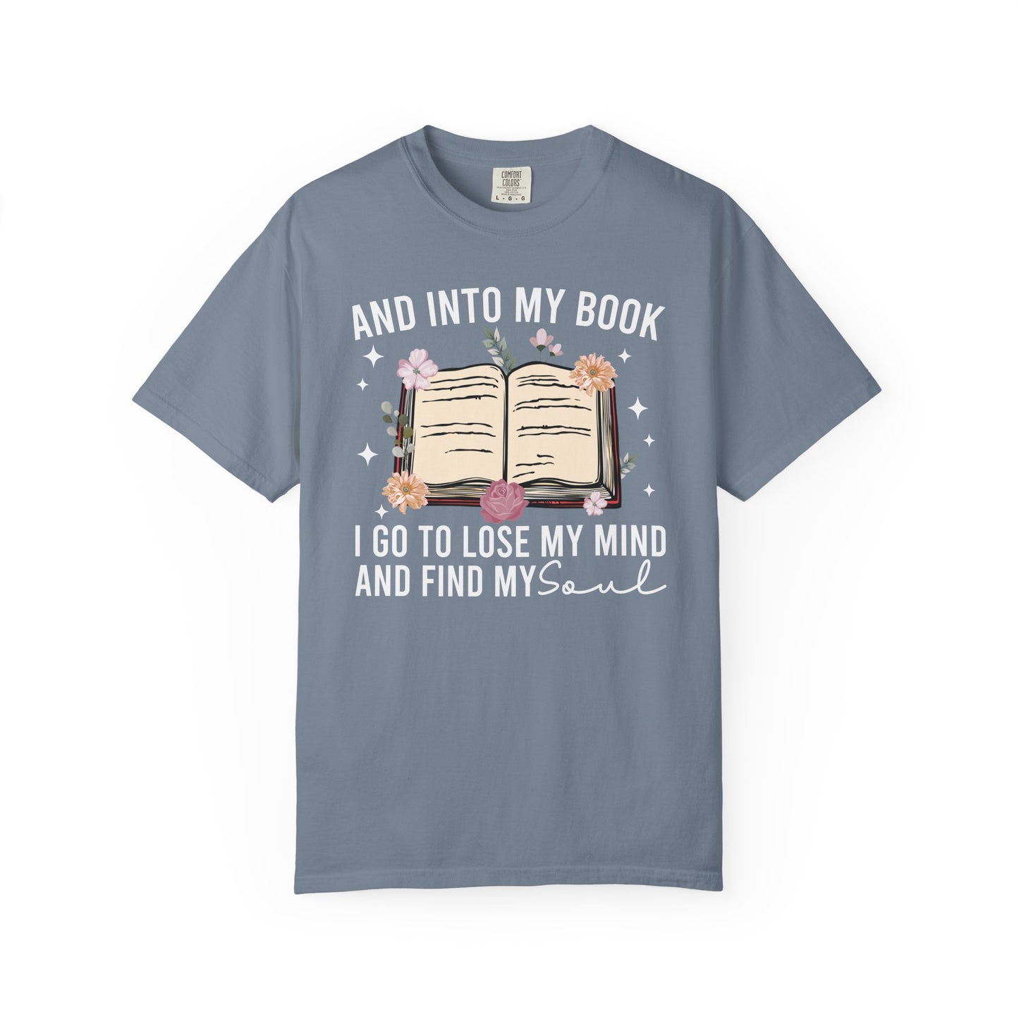 And Into My Book I Go To Lose My Mind And Find My Soul Comfort Colors® Shirt