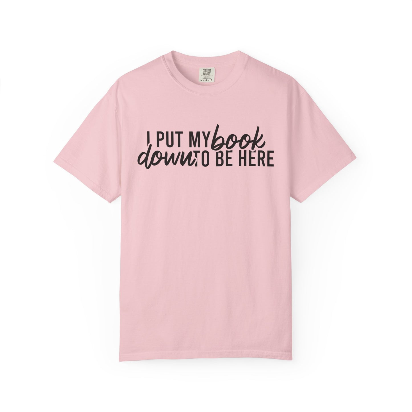 I Put My Book Down To Be Here Comfort Colors® Shirt