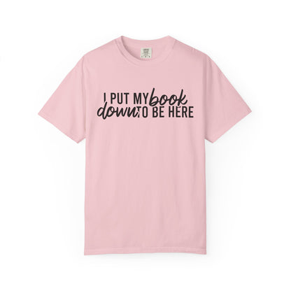 I Put My Book Down To Be Here Comfort Colors® Shirt