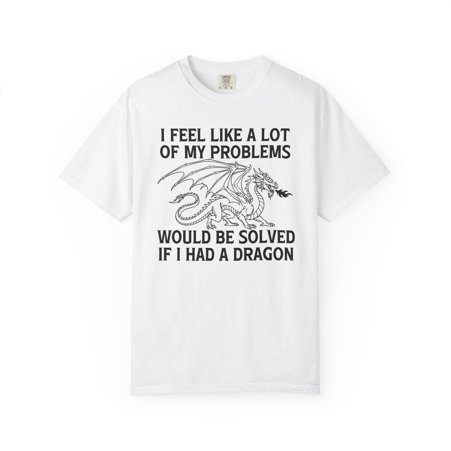 I Feel Like A Lot Of My Problems Would Be Solved If I Had A Dragon Comfort Colors Shirt