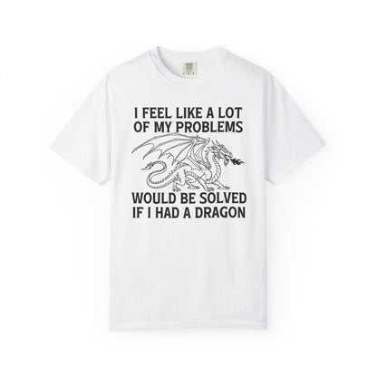I Feel Like A Lot Of My Problems Would Be Solved If I Had A Dragon Comfort Colors Shirt