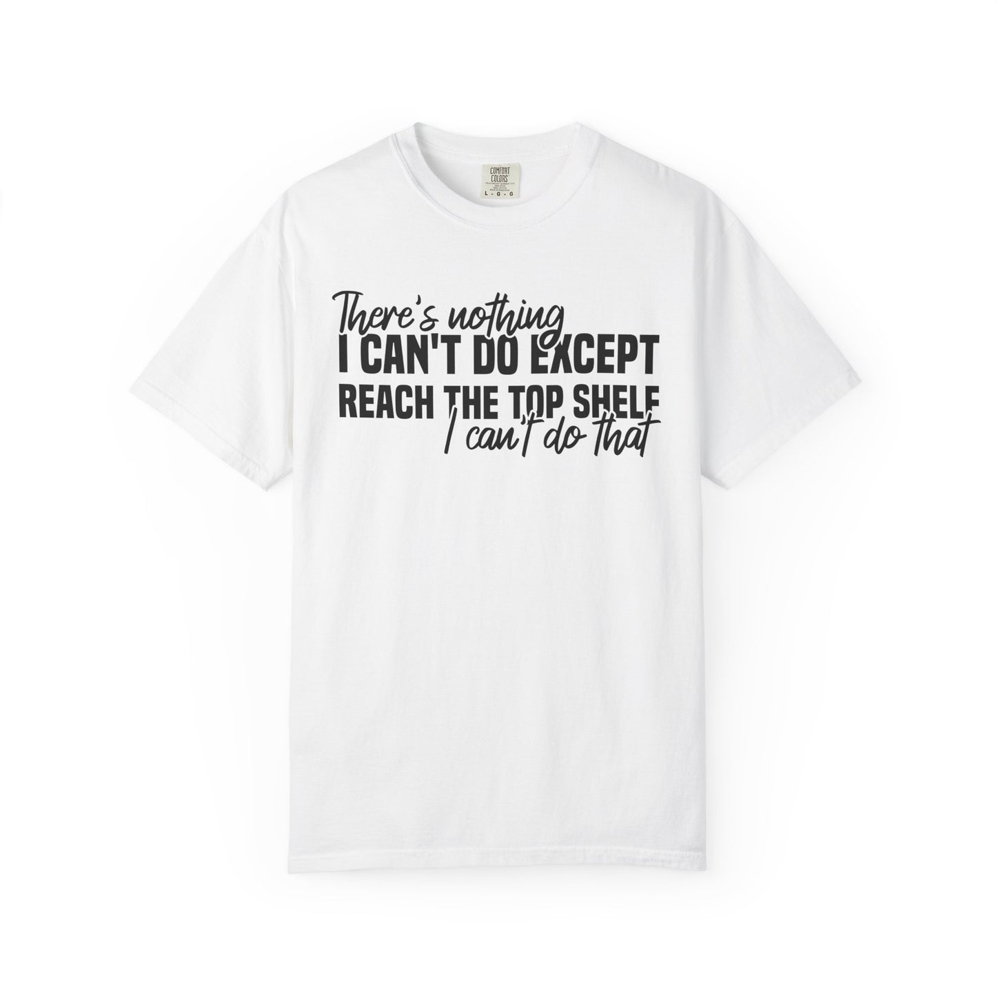There's Nothing I Can't Do Except Reach The Top Shelf Comfort Colors® Shirt