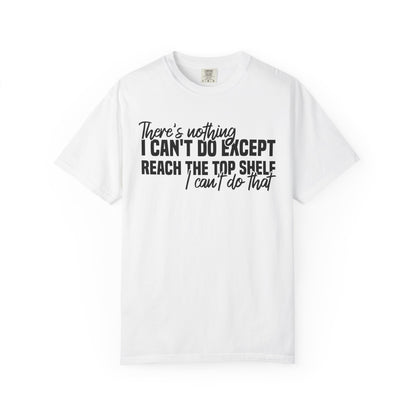 There's Nothing I Can't Do Except Reach The Top Shelf Comfort Colors® Shirt