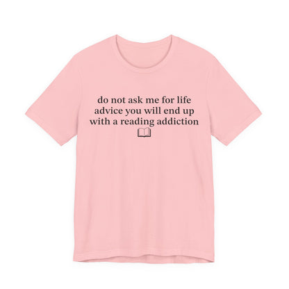 Do Not Ask Me For Life Advice You Will End Up With A Reading Addiction T-Shirt