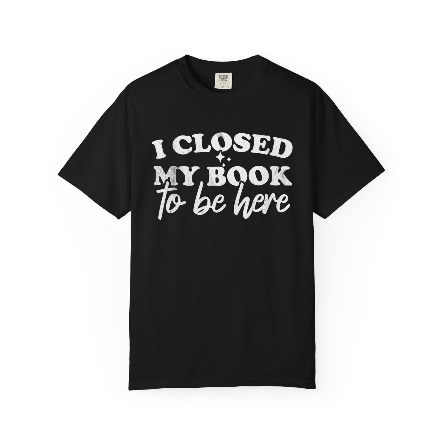 I Closed My Book To Be Here Comfort Colors® Shirt