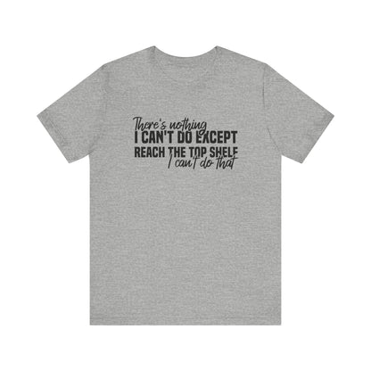 There's Nothing I Can't Do Except Reach The Top Shelf Unisex T-Shirt