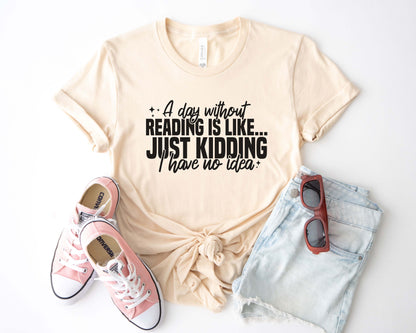 A Day Without Reading Is Like Just Kidding I Have No Idea Unisex T-Shirt