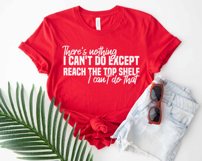 There's Nothing I Can't Do Except Reach The Top Shelf Unisex T-Shirt