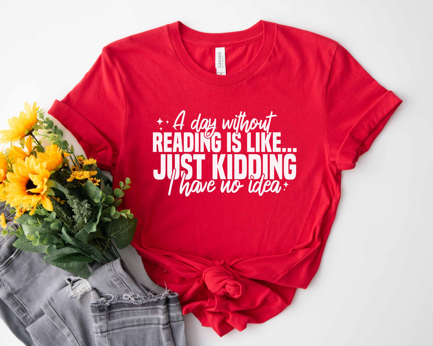 A Day Without Reading Is Like Just Kidding I Have No Idea Unisex T-Shirt