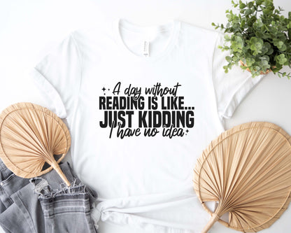 A Day Without Reading Is Like Just Kidding I Have No Idea Unisex T-Shirt