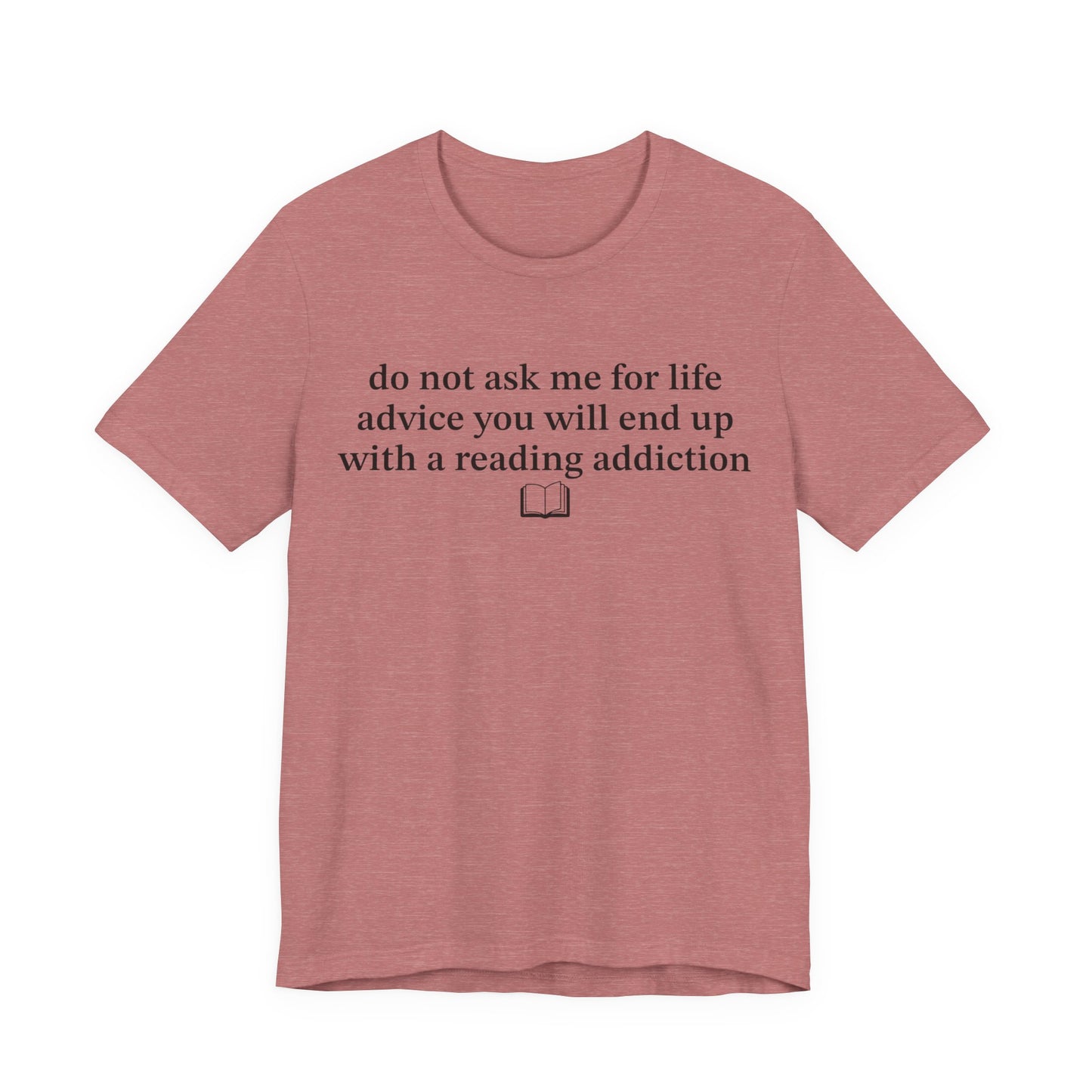 Do Not Ask Me For Life Advice You Will End Up With A Reading Addiction T-Shirt