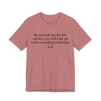 Do Not Ask Me For Life Advice You Will End Up With A Reading Addiction T-Shirt
