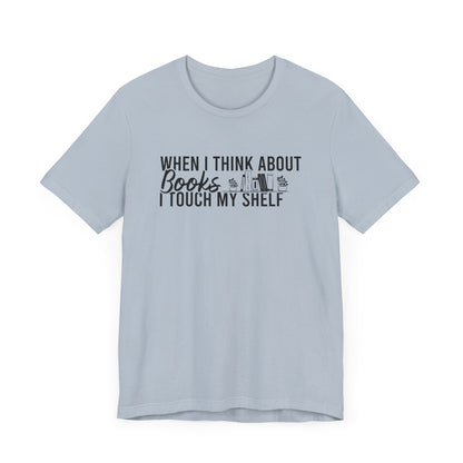 When I Think About Books I Touch My Shelf Unisex T-Shirt