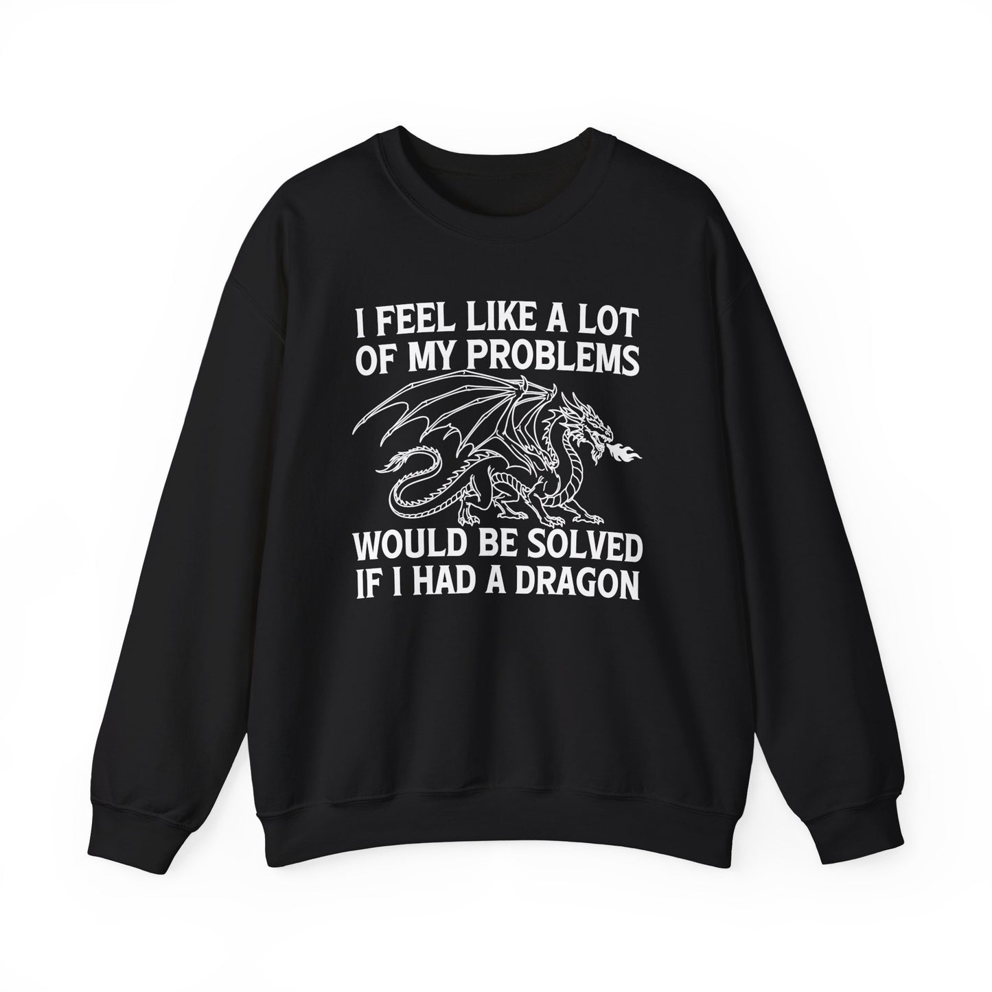 I Feel Like A Lot Of My Problems Would Be Solved If I Had A Dragon Sweatshirt
