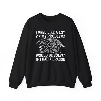 I Feel Like A Lot Of My Problems Would Be Solved If I Had A Dragon Sweatshirt