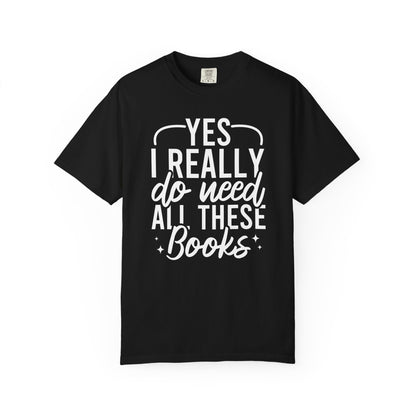 Yes I Really Do Need All These Books Comfort Colors® Shirt