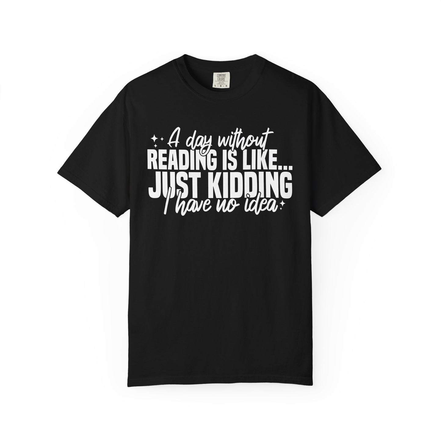 A Day Without Reading Is Like Just Kidding I Have No Idea Comfort Colors® Shirt