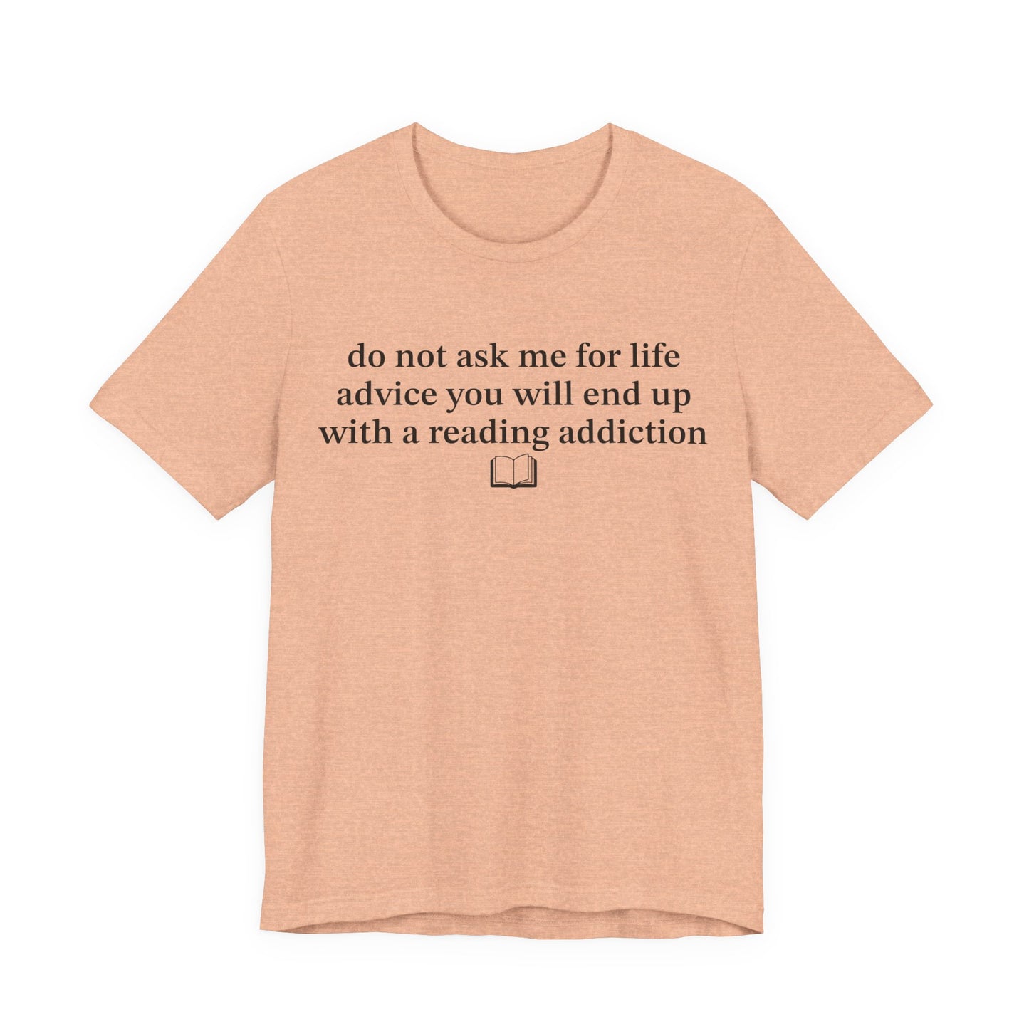 Do Not Ask Me For Life Advice You Will End Up With A Reading Addiction T-Shirt