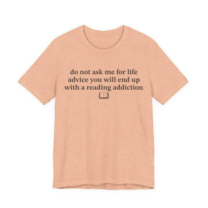 Do Not Ask Me For Life Advice You Will End Up With A Reading Addiction T-Shirt