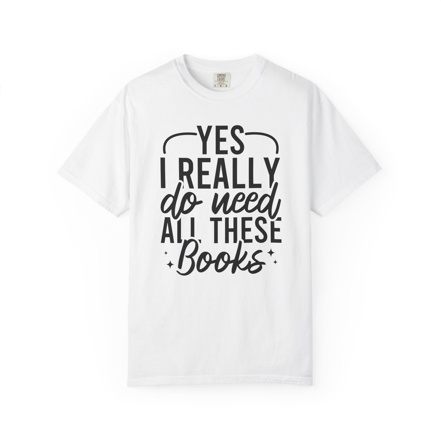 Yes I Really Do Need All These Books Comfort Colors® Shirt