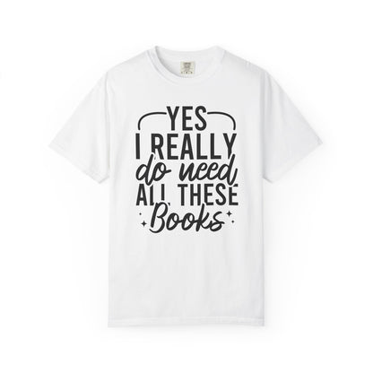 Yes I Really Do Need All These Books Comfort Colors® Shirt