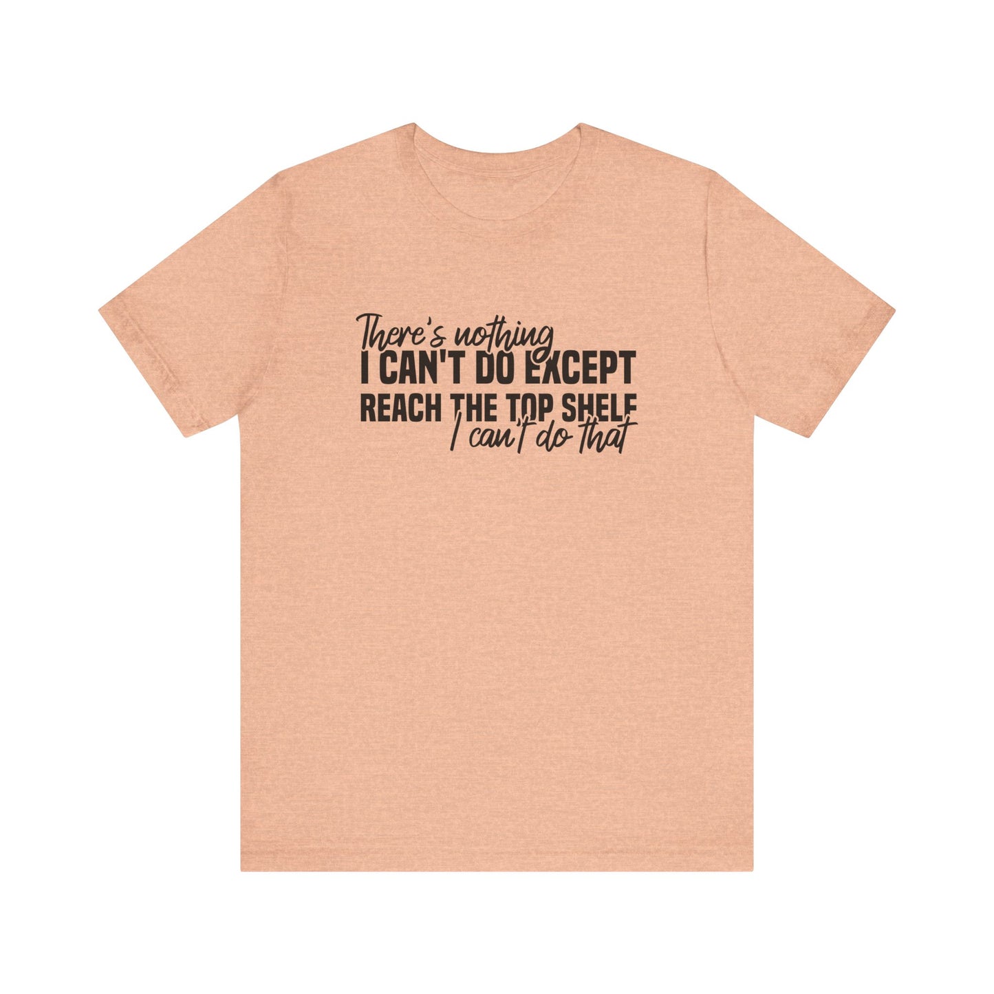 There's Nothing I Can't Do Except Reach The Top Shelf Unisex T-Shirt