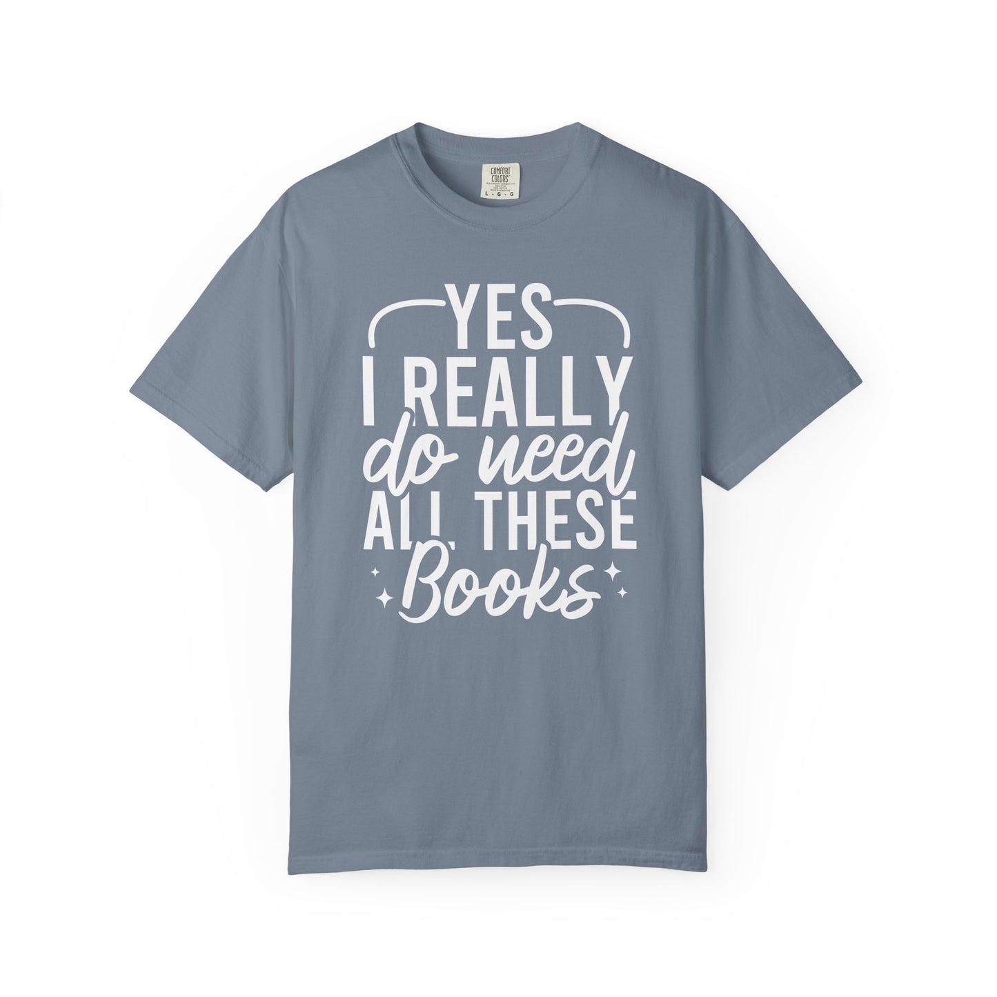 Yes I Really Do Need All These Books Comfort Colors® Shirt