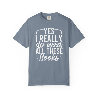 Yes I Really Do Need All These Books Comfort Colors® Shirt