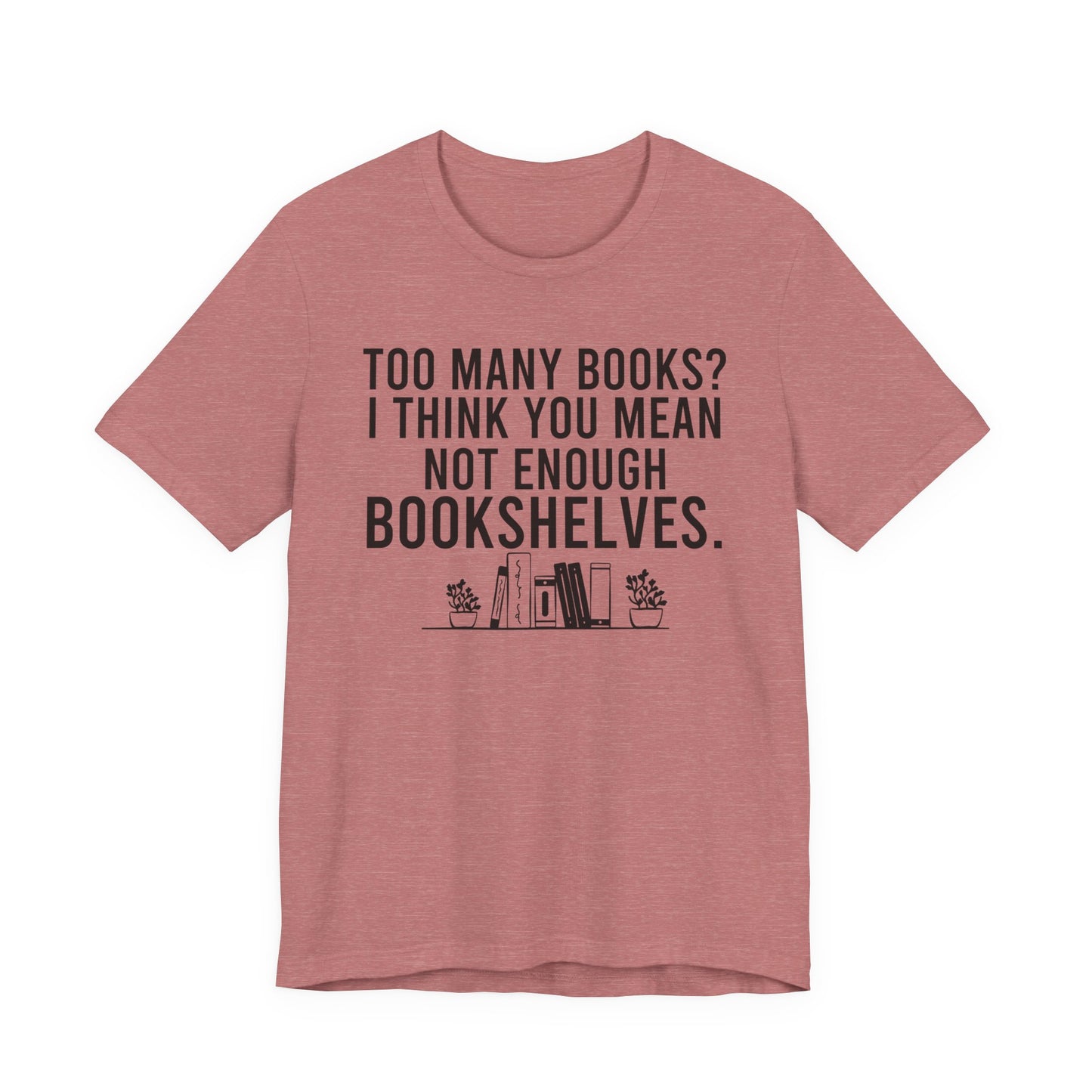Too Many Books You Mean Not Enough Bookshelves T-Shirt