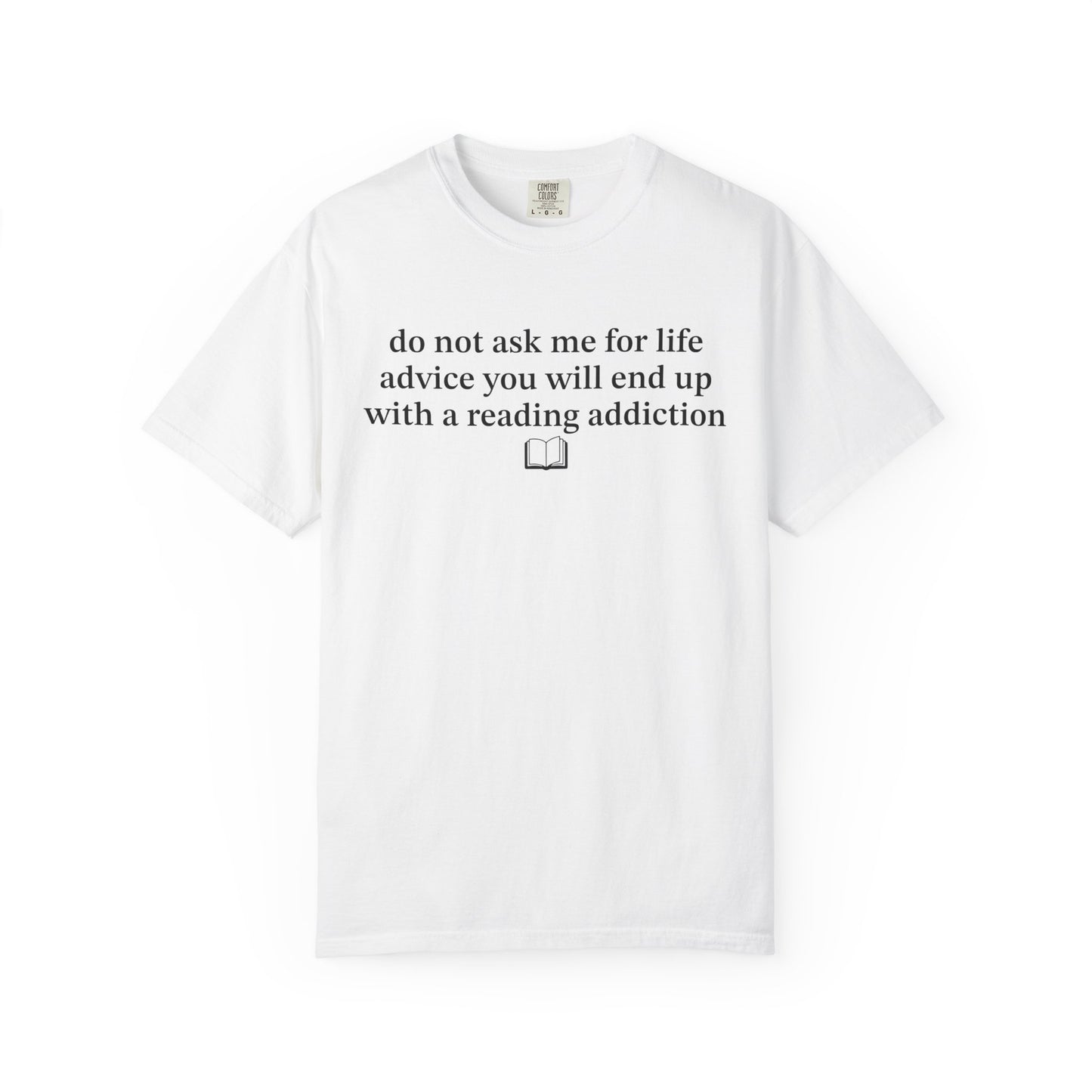 Do Not Ask Me For Life Advice You Will End Up With A Reading Addiction Comfort Colors® Shirt