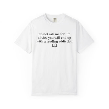 Do Not Ask Me For Life Advice You Will End Up With A Reading Addiction Comfort Colors® Shirt