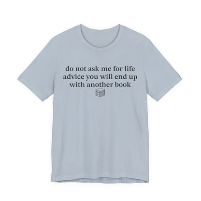 Do Not Ask Me For Life Advice You Will End Up With Another Book T-Shirt