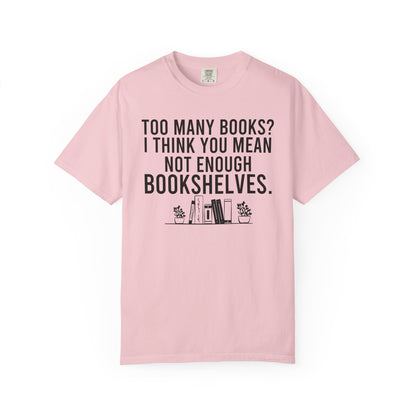 Too Many Books You Mean Not Enough Bookshelves Comfort Colors® Shirt